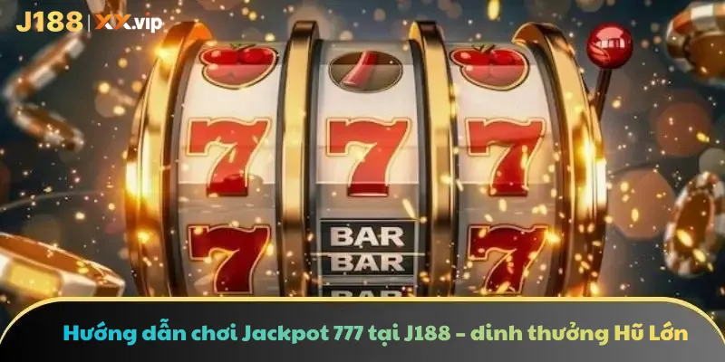 Hướng dẫn chơi Jackpot 777 tại J188 – dinh thưởng Hũ Lớn